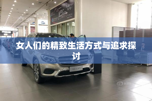 女人们的精致生活方式与追求探讨