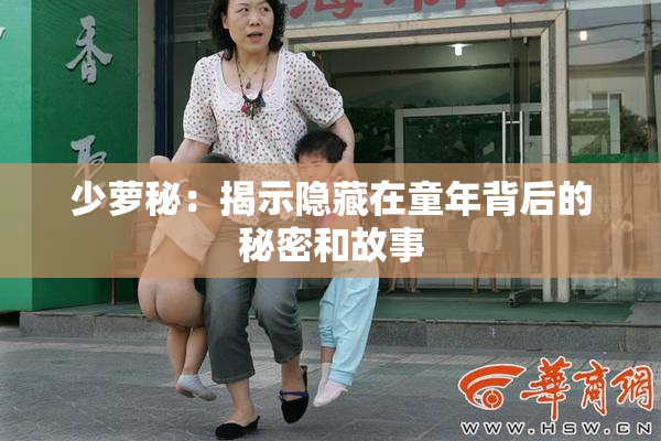少萝秘：揭示隐藏在童年背后的秘密和故事