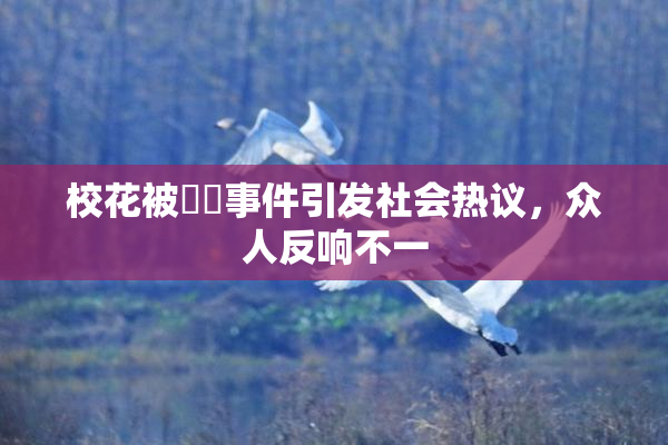 校花被❌‌事件引发社会热议，众人反响不一
