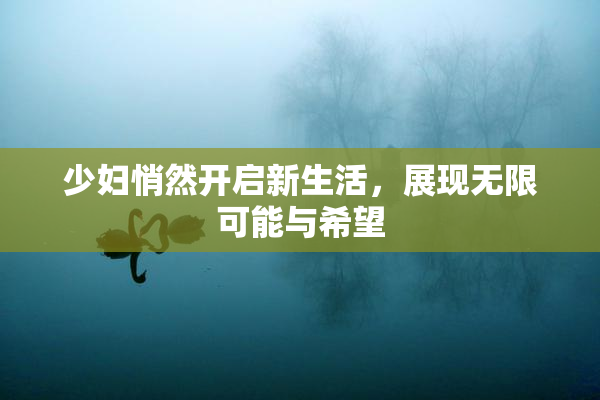 少妇悄然开启新生活，展现无限可能与希望
