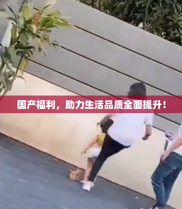 国产福利，助力生活品质全面提升！