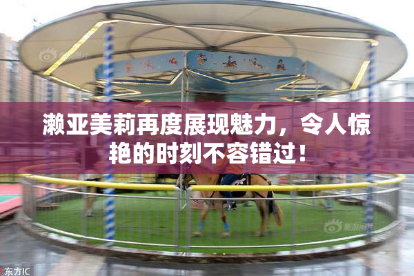 濑亚美莉再度展现魅力，令人惊艳的时刻不容错过！