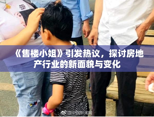 《售楼小姐》引发热议，探讨房地产行业的新面貌与变化