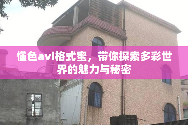懂色avi格式蜜，带你探索多彩世界的魅力与秘密