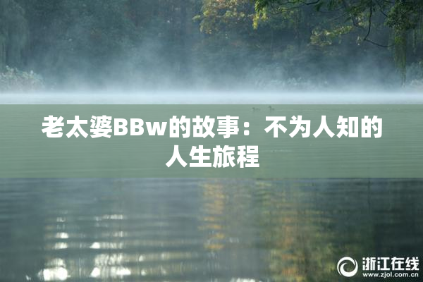 老太婆BBw的故事：不为人知的人生旅程
