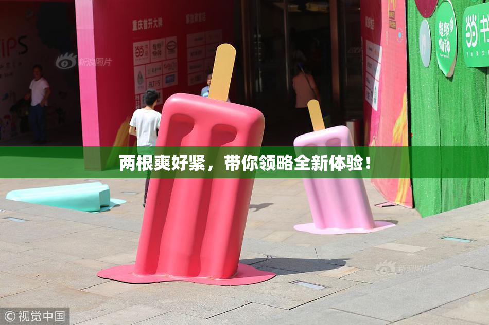 两根爽好紧，带你领略全新体验！