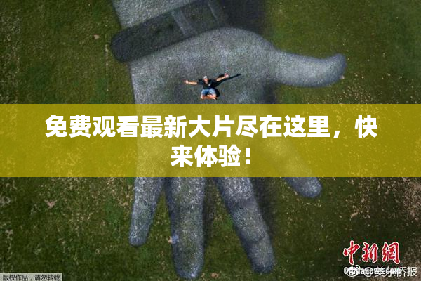 免费观看最新大片尽在这里，快来体验！