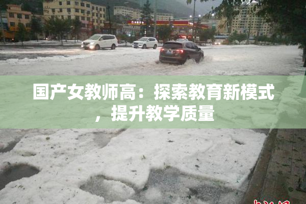 国产女教师高：探索教育新模式，提升教学质量
