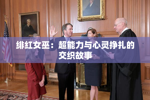 绯红女巫：超能力与心灵挣扎的交织故事