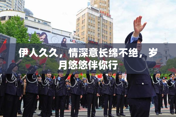 伊人久久，情深意长绵不绝，岁月悠悠伴你行