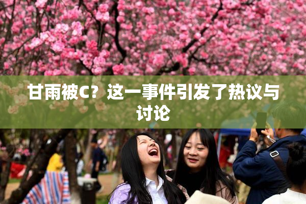 甘雨被C？这一事件引发了热议与讨论