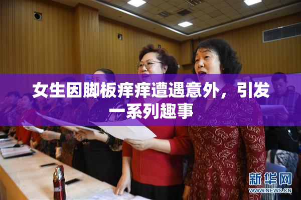 女生因脚板痒痒遭遇意外，引发一系列趣事
