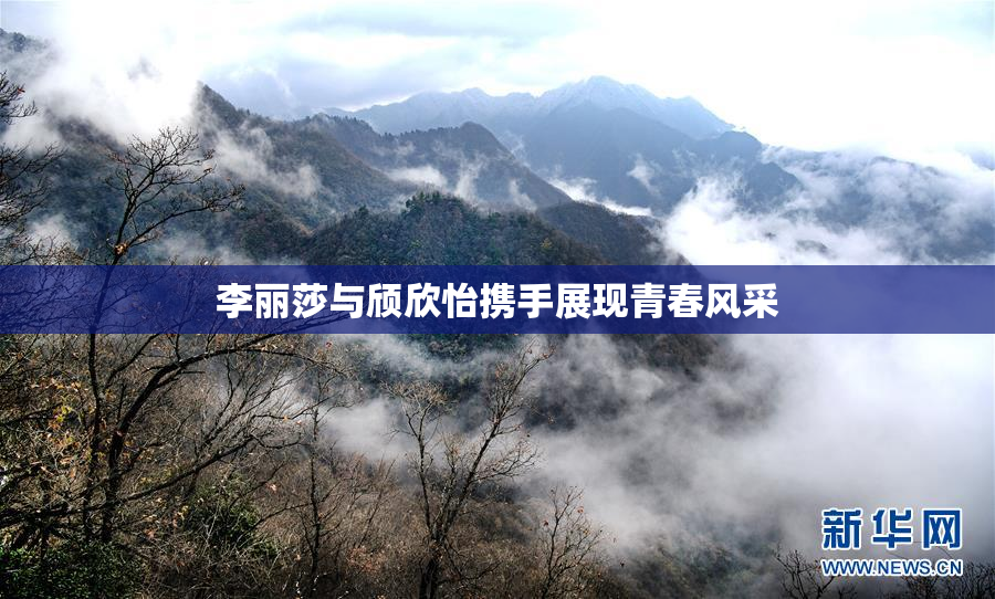 李丽莎与颀欣怡携手展现青春风采
