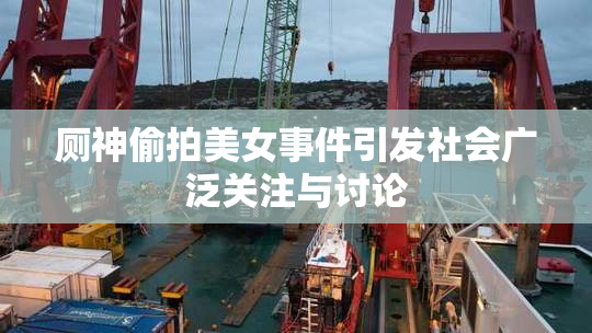 厕神偷拍美女事件引发社会广泛关注与讨论