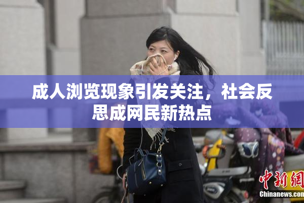 成人浏览现象引发关注，社会反思成网民新热点