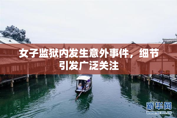 女子监狱内发生意外事件，细节引发广泛关注