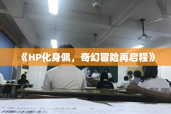 《HP化身佩，奇幻冒险再启程》
