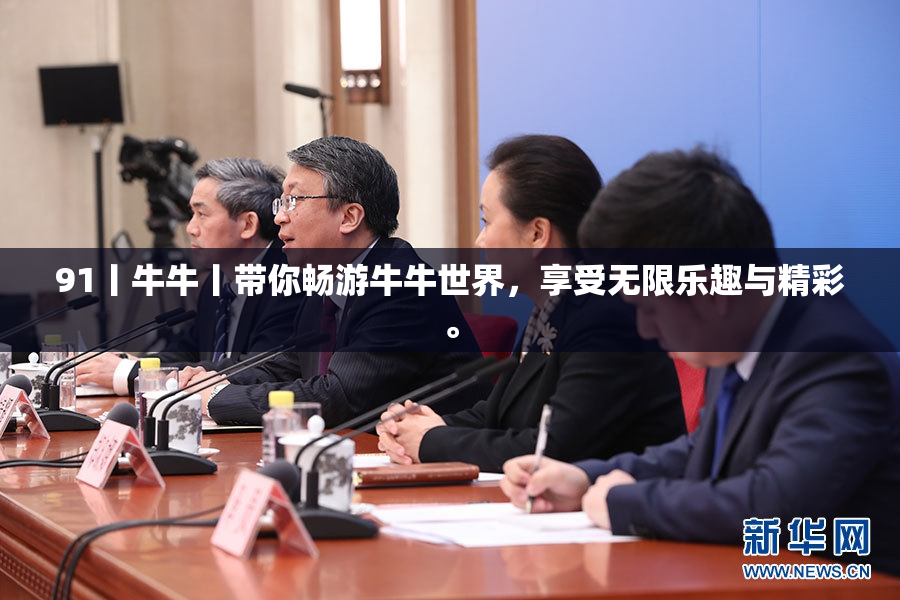91丨牛牛丨带你畅游牛牛世界，享受无限乐趣与精彩。