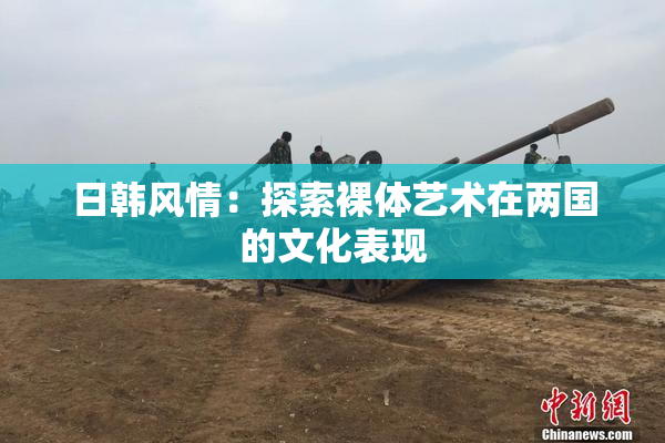 日韩风情：探索裸体艺术在两国的文化表现