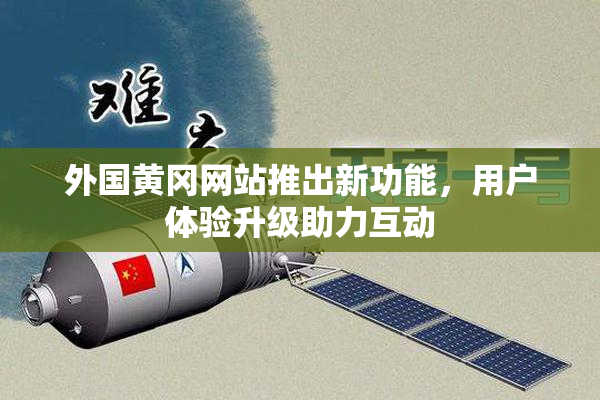 外国黄冈网站推出新功能，用户体验升级助力互动