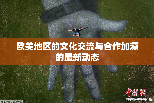 欧美地区的文化交流与合作加深的最新动态