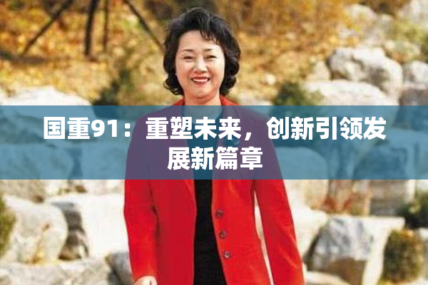 国重91：重塑未来，创新引领发展新篇章