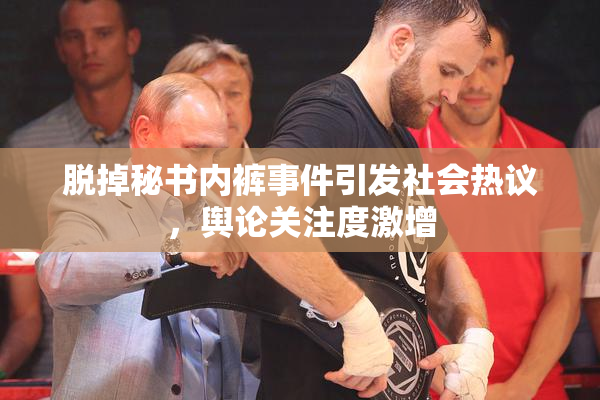 脱掉秘书内裤事件引发社会热议，舆论关注度激增