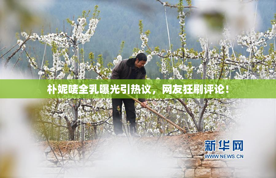 朴妮唛全乳曝光引热议，网友狂刷评论！