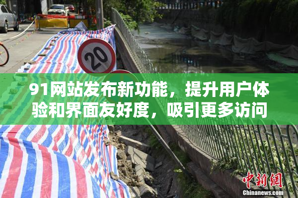 91网站发布新功能，提升用户体验和界面友好度，吸引更多访问者。
