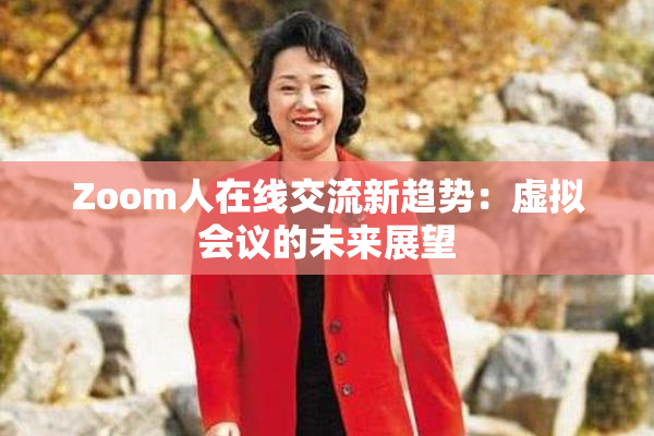 Zoom人在线交流新趋势：虚拟会议的未来展望