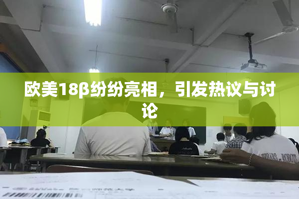 欧美18β纷纷亮相，引发热议与讨论