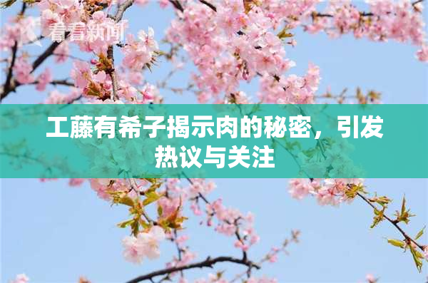 工藤有希子揭示肉的秘密，引发热议与关注