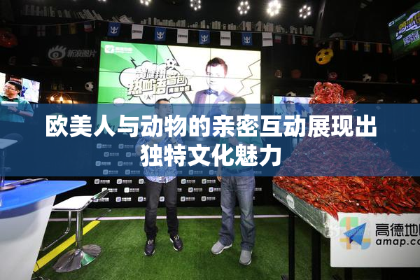 欧美人与动物的亲密互动展现出独特文化魅力