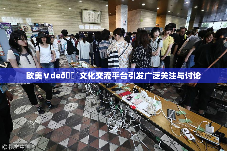 欧美Ⅴde🔴文化交流平台引发广泛关注与讨论