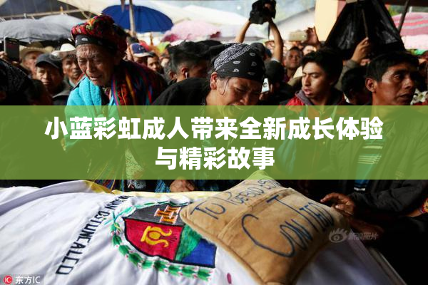 小蓝彩虹成人带来全新成长体验与精彩故事