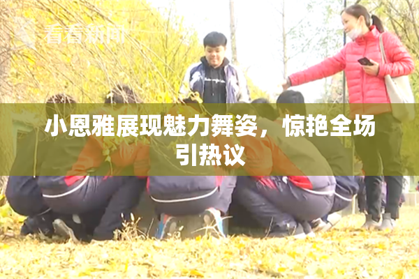 小恩雅展现魅力舞姿，惊艳全场引热议