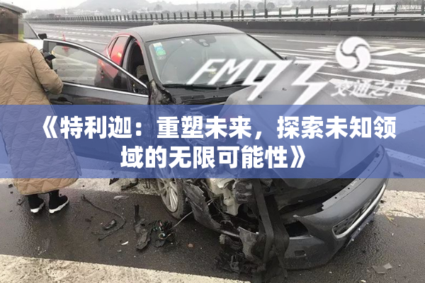 《特利迦：重塑未来，探索未知领域的无限可能性》