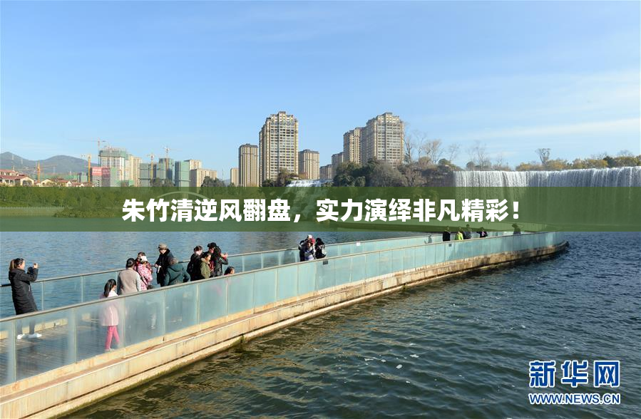 朱竹清逆风翻盘，实力演绎非凡精彩！