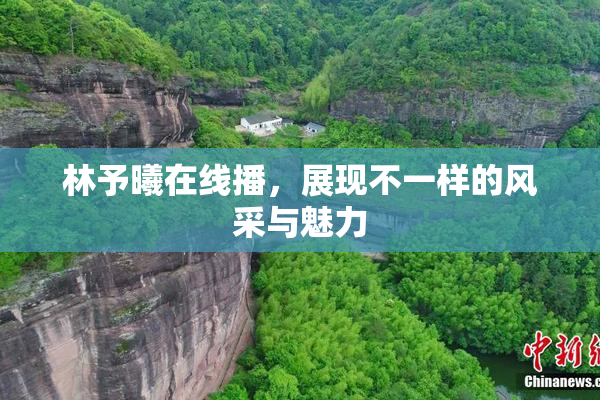林予曦在线播，展现不一样的风采与魅力