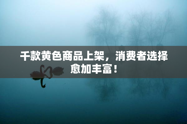 千款黄色商品上架，消费者选择愈加丰富！