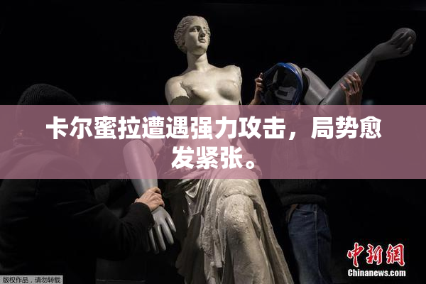 卡尔蜜拉遭遇强力攻击，局势愈发紧张。