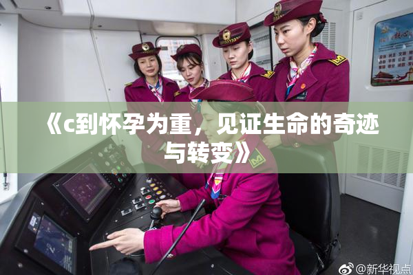 《c到怀孕为重，见证生命的奇迹与转变》