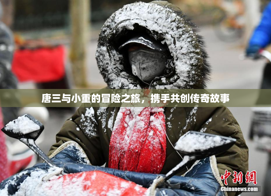 唐三与小重的冒险之旅，携手共创传奇故事