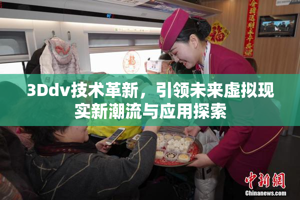 3Ddv技术革新，引领未来虚拟现实新潮流与应用探索