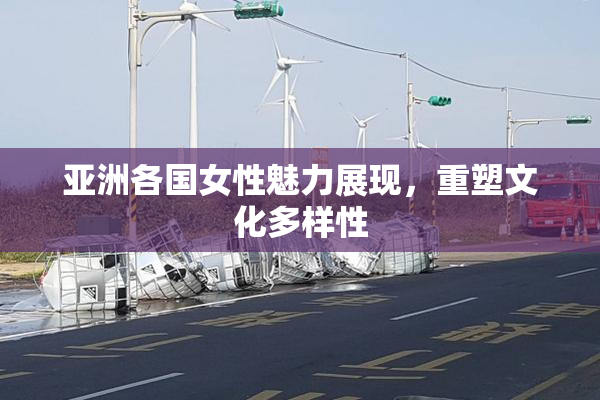 亚洲各国女性魅力展现，重塑文化多样性