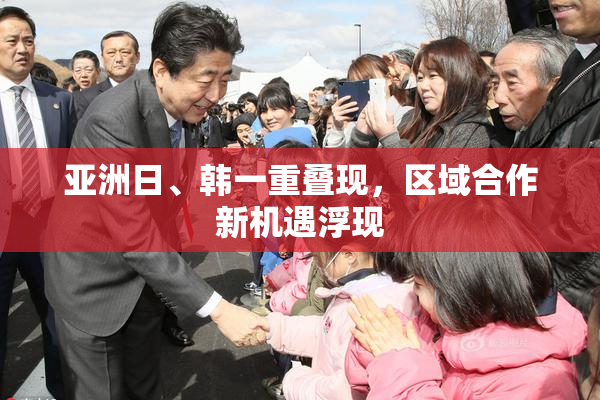 亚洲日、韩一重叠现，区域合作新机遇浮现