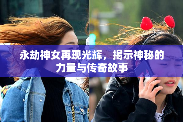永劫神女再现光辉，揭示神秘的力量与传奇故事