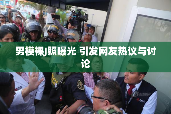 男模裸J照曝光 引发网友热议与讨论