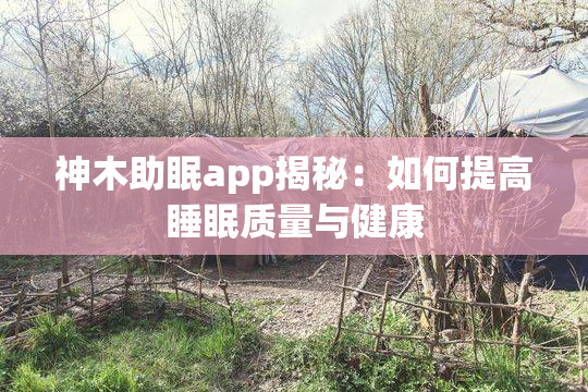 神木助眠app揭秘：如何提高睡眠质量与健康