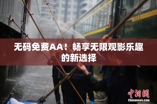 无码免费AA！畅享无限观影乐趣的新选择